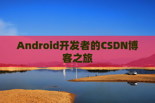 Android开发者的CSDN博客之旅 Android开发者的CSDN博客之旅
